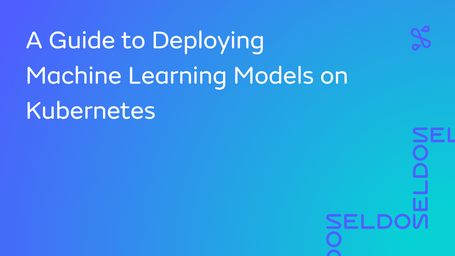 A Guide to Deploying Machine Learning Models on Kubernetes - Seldon